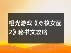 橙光游戲《穿梭女配2》秘書文攻略