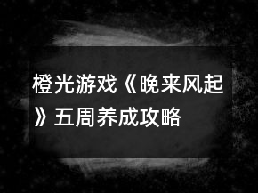 橙光游戲《晚來風(fēng)起》五周養(yǎng)成攻略