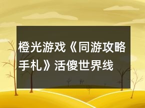 橙光游戲《同游攻略手札》活傻世界線路攻略