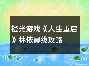 橙光游戲《人生重啟》林依晨線攻略