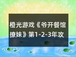 橙光游戲《爺開餐館撩妹》第1-2-3年攻略