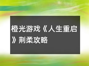 橙光游戲《人生重啟》荊柔攻略