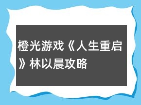 橙光游戲《人生重啟》林以晨攻略