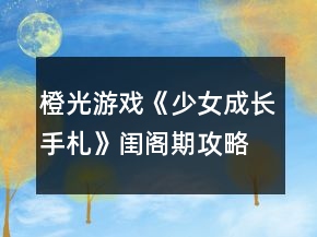 橙光游戲《少女成長(zhǎng)手札》閨閣期攻略