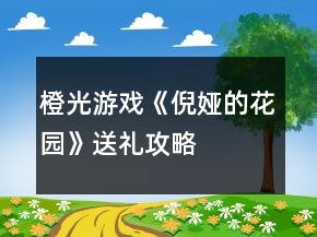 橙光游戲《倪婭的花園》送禮攻略