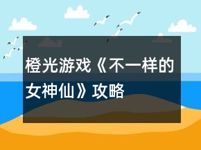 橙光游戲《不一樣的女神仙》攻略