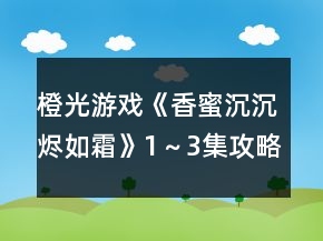 橙光游戲《香蜜沉沉燼如霜》1～3集攻略