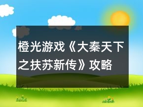 橙光游戲《大秦天下之扶蘇新傳》攻略