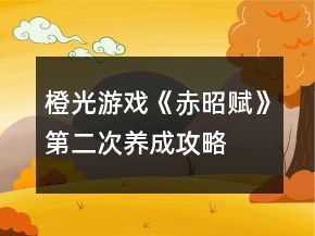 橙光游戲《赤昭賦》第二次養(yǎng)成攻略