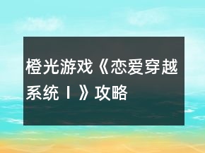 橙光游戲《戀愛穿越系統(tǒng)Ⅰ》攻略