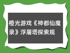 橙光游戲《神都仙魔錄》浮屠塔探索規(guī)律攻略