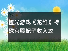 橙光游戲《龍雛》特殊宮殿妃子收入攻略