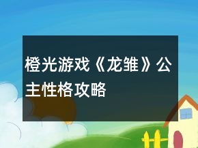 橙光游戲《龍雛》公主性格攻略