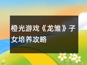 橙光游戲《龍雛》子女培養(yǎng)攻略