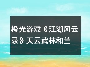 橙光游戲《江湖風云錄》天云武林和蘭國黑火攻略