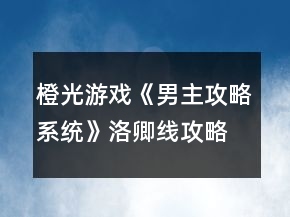 橙光游戲《男主攻略系統(tǒng)》洛卿線攻略