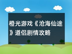 橙光游戲《滄海仙途》道侶劇情攻略