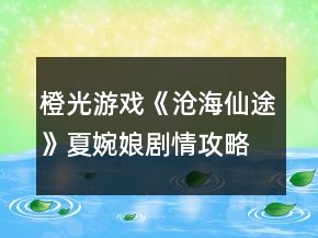 橙光游戲《滄海仙途》夏婉娘劇情攻略
