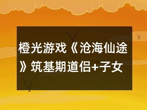 橙光游戲《滄海仙途》筑基期道侶+子女結(jié)婚攻略