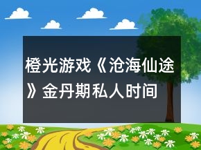 橙光游戲《滄海仙途》金丹期私人時間表攻略
