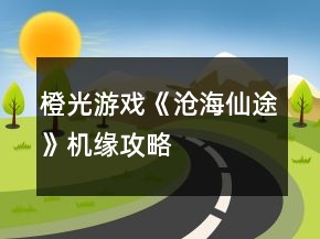 橙光游戲《滄海仙途》機(jī)緣攻略
