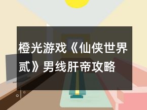 橙光游戲《仙俠世界貳》男線肝帝攻略