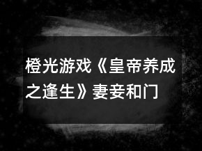 橙光游戲《皇帝養(yǎng)成之逢生》妻妾和門客攻略