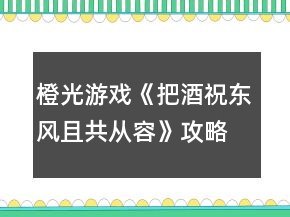 橙光游戲《把酒祝東風(fēng)且共從容》攻略