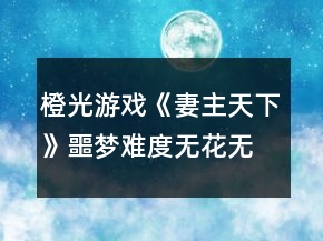 橙光游戲《妻主天下》噩夢難度無花無福利c房攻略