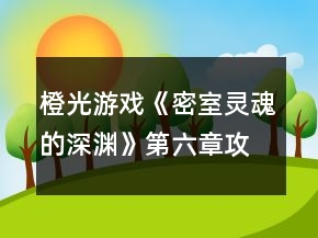 橙光游戲《密室靈魂的深淵》第六章攻略
