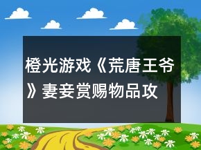 橙光游戲《荒唐王爺》妻妾賞賜物品攻略