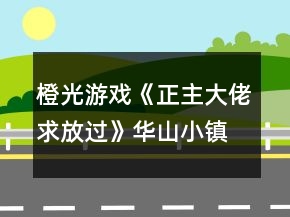橙光游戲《正主大佬求放過》華山小鎮(zhèn)吃喝旅游攻略