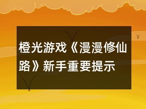 橙光游戲《漫漫修仙路》新手重要提示攻略