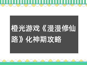 橙光游戲《漫漫修仙路》化神期攻略
