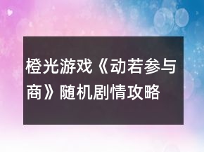橙光游戲《動若參與商》隨機劇情攻略