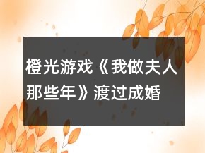 橙光游戲《我做夫人那些年》渡過(guò)成婚期攻略