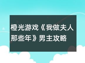 橙光游戲《我做夫人那些年》男主攻略