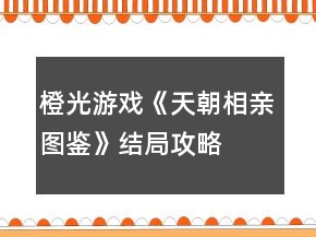 橙光游戲《天朝相親圖鑒》結(jié)局攻略
