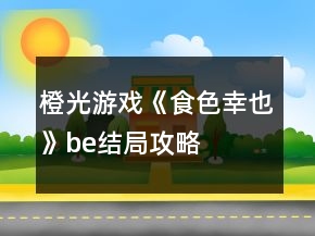 橙光游戲《食色幸也》be結(jié)局攻略