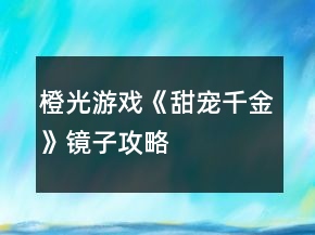 橙光游戲《甜寵千金》鏡子攻略