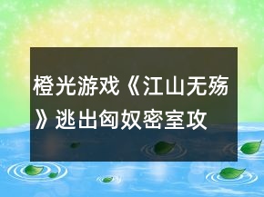 橙光游戲《江山無殤》逃出匈奴密室攻略