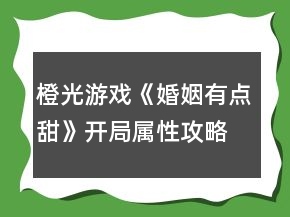 橙光游戲《婚姻有點(diǎn)甜》開(kāi)局屬性攻略