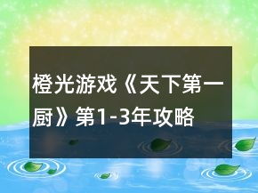 橙光游戲《天下第一廚》第1-3年攻略