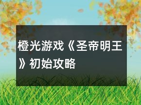 橙光游戲《圣帝明王》初始攻略