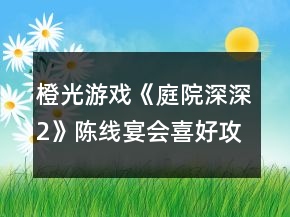 橙光游戲《庭院深深2》陳線宴會(huì)喜好攻略