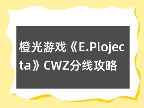 橙光游戲《E.Plojecta》CWZ分線(xiàn)攻略