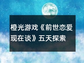 橙光游戲《前世戀愛現(xiàn)在談》五天探索攻略