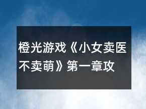 橙光游戲《小女賣醫(yī)不賣萌》第一章攻略