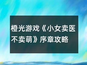 橙光游戲《小女賣醫(yī)不賣萌》序章攻略