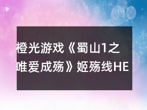 橙光游戲《蜀山1之唯愛成殤》姬殤線HE攻略